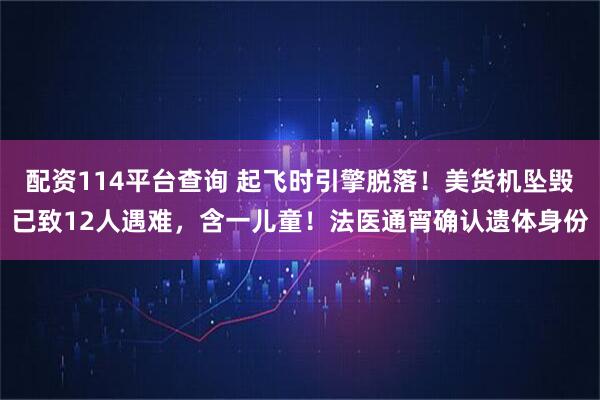 配资114平台查询 起飞时引擎脱落!美货机坠毁已致12人遇难,含一儿童!法医通宵确认遗体身份
