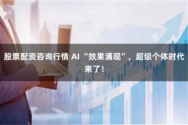 股票配资咨询行情 AI “效果涌现”,超级个体时代来了!